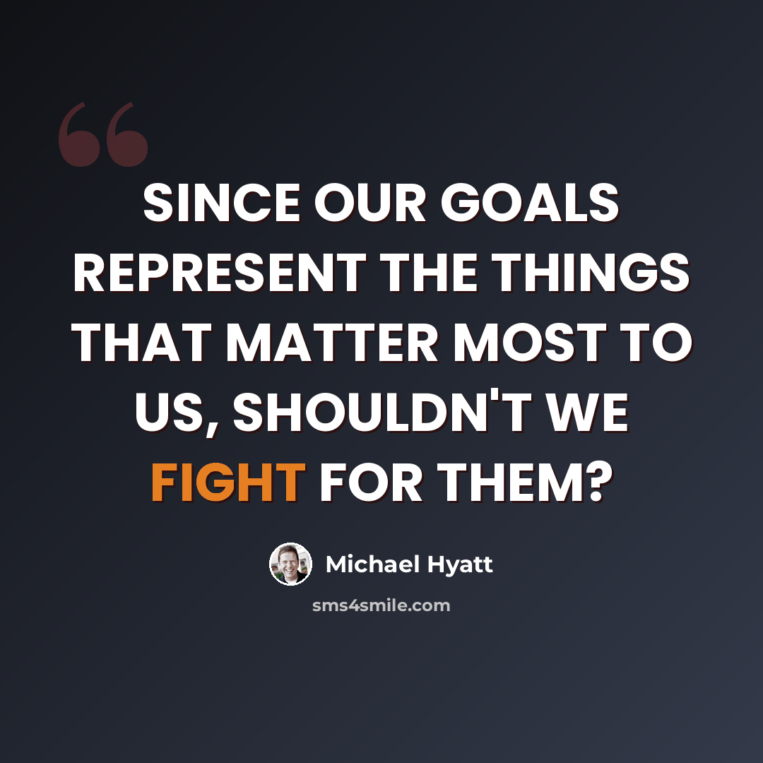 “SINCE OUR GOALS REPRESENT THE THINGS THAT MATTER MOST TO US, SHOULDN'T WE FIGHT FOR THEM?” quote by Michael Hyatt