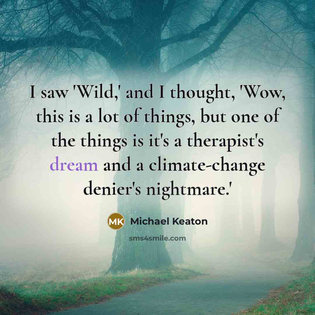 “I saw 'Wild,' and I thought, 'Wow, this is a lot of things, but one of the things is it's a therapist's dream and a climate-change denier's nightmare.'” quote by Michael Keaton