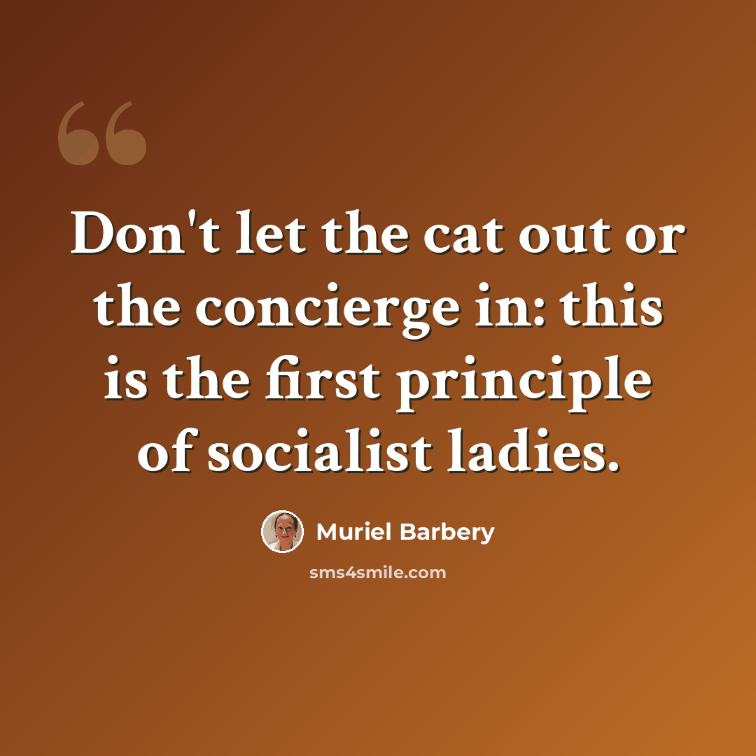 “Don't let the cat out or the concierge in: this is the first principle of socialist ladies.” quote by Muriel Barbery