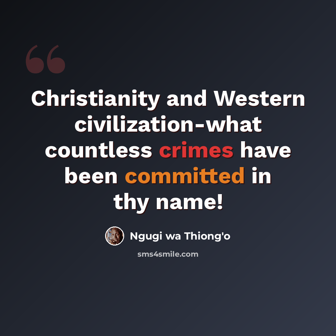 “Christianity and Western civilization-what countless crimes have been committed in thy name!” quote by Ngugi wa Thiong'o