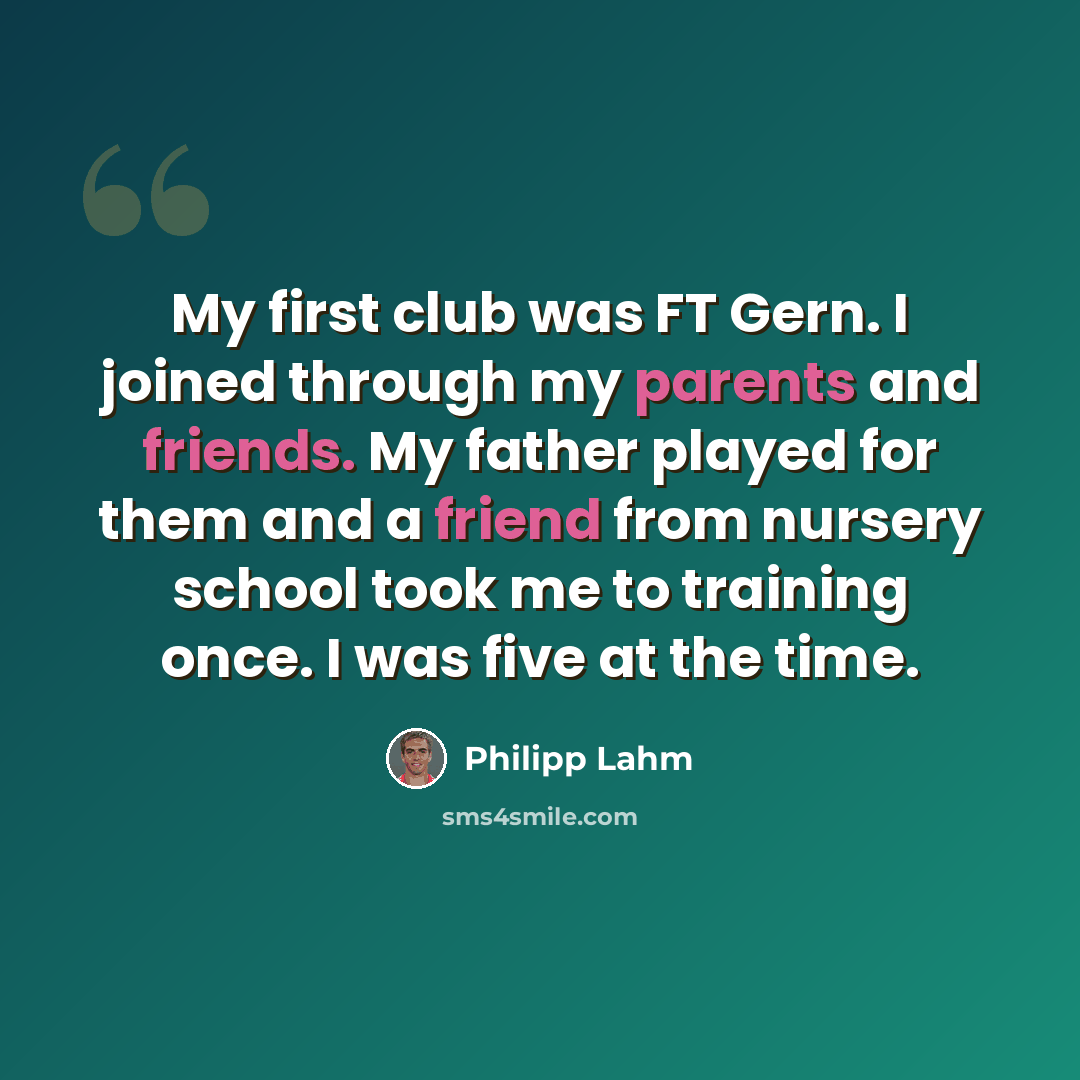 “My first club was FT Gern. I joined through my parents and friends. My father played for them and a friend from nursery school took me to training once. I was five at the time.” quote by Philipp Lahm