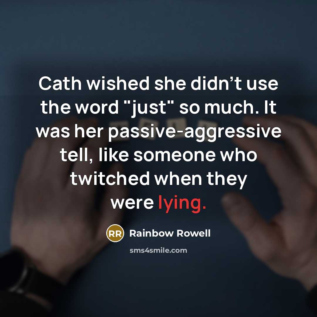 “Cath wished she didn't use the word "just" so much. It was her passive-aggressive tell, like someone who twitched when they were lying.” quote by Rainbow Rowell