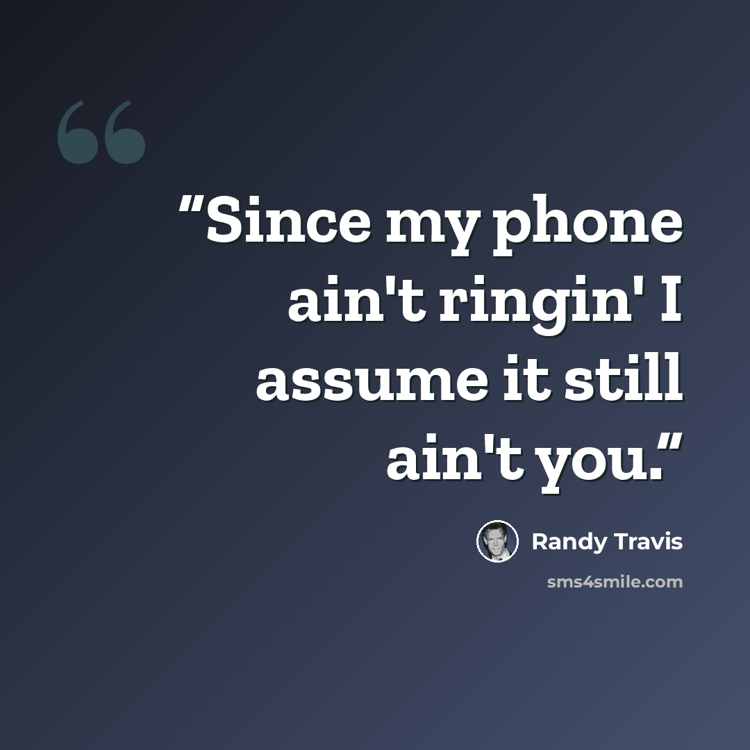 “Since my phone ain't ringin' I assume it still ain't you.” quote by Randy Travis