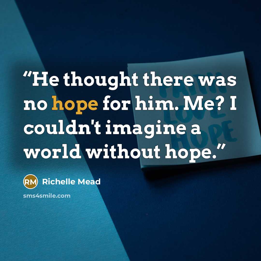 “He thought there was no hope for him. Me? I couldn't imagine a world without hope.” quote by Richelle Mead