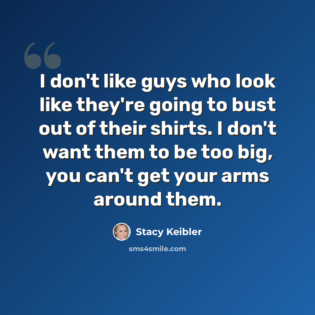“I don't like guys who look like they're going to bust out of their shirts. I don't want them to be too big, you can't get your arms around them.” quote by Stacy Keibler