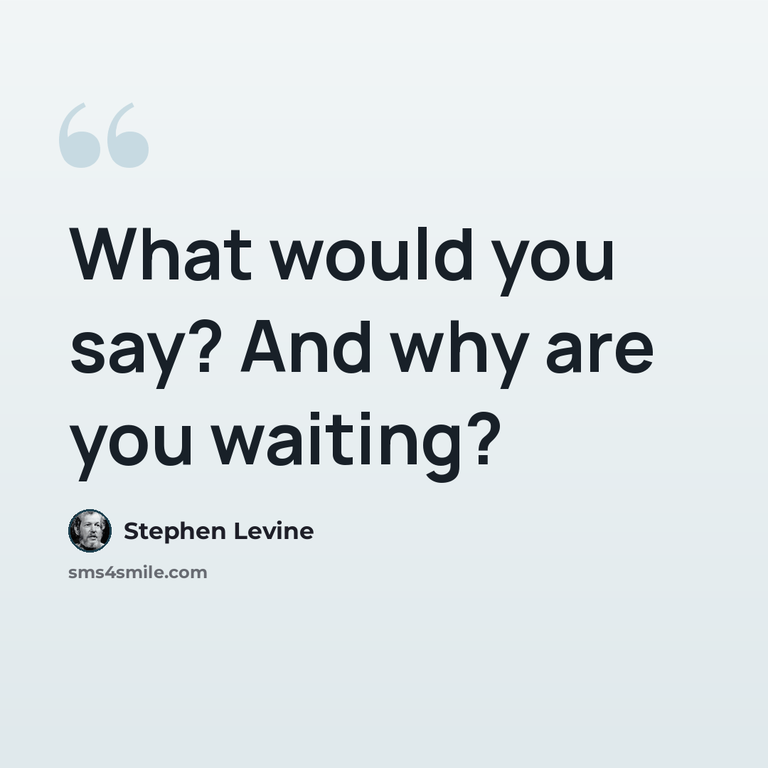 “What would you say? And why are you waiting?” quote by Stephen Levine
