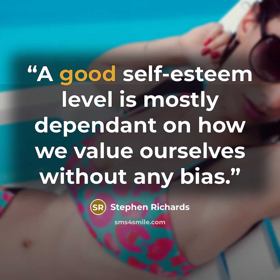 “A good self-esteem level is mostly dependant on how we value ourselves without any bias.” quote by Stephen Richards