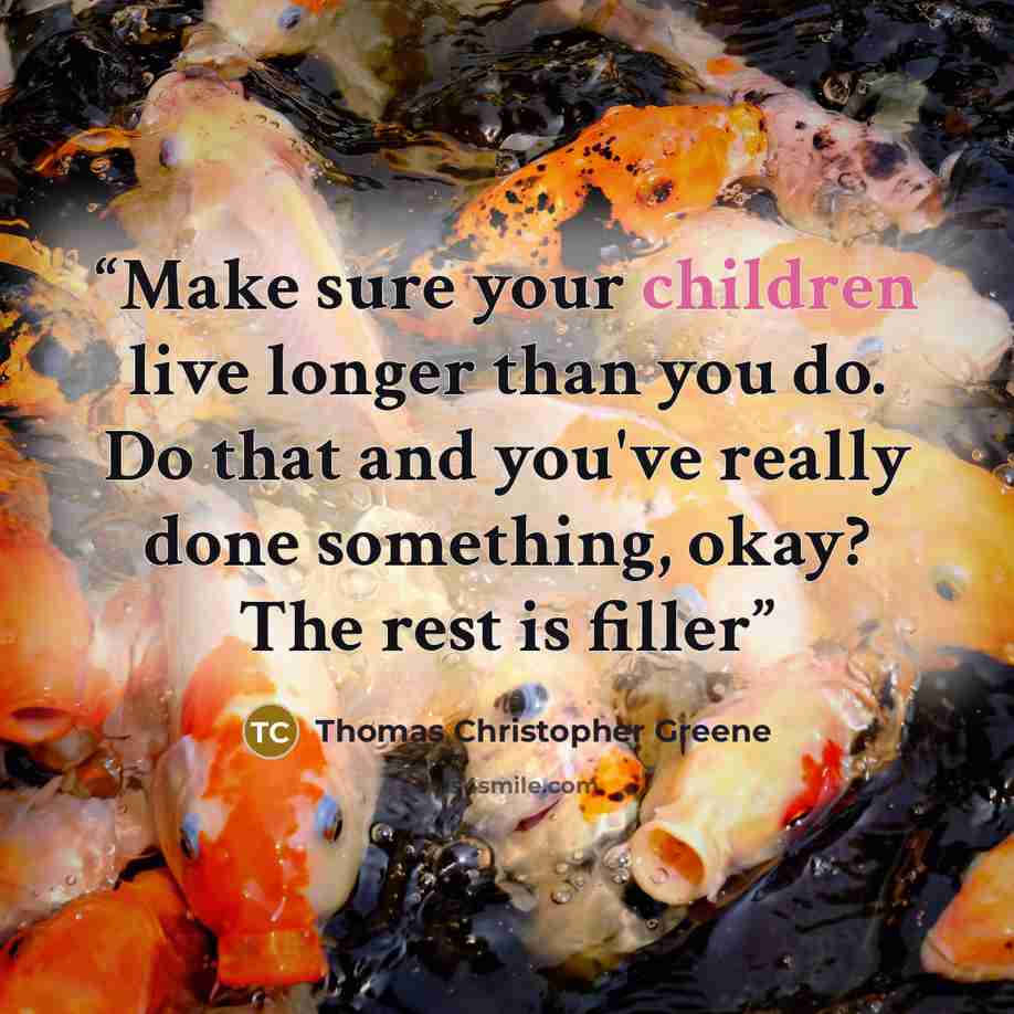 “Make sure your children live longer than you do. Do that and you've really done something, okay? The rest is filler” quote by Thomas Christopher Greene