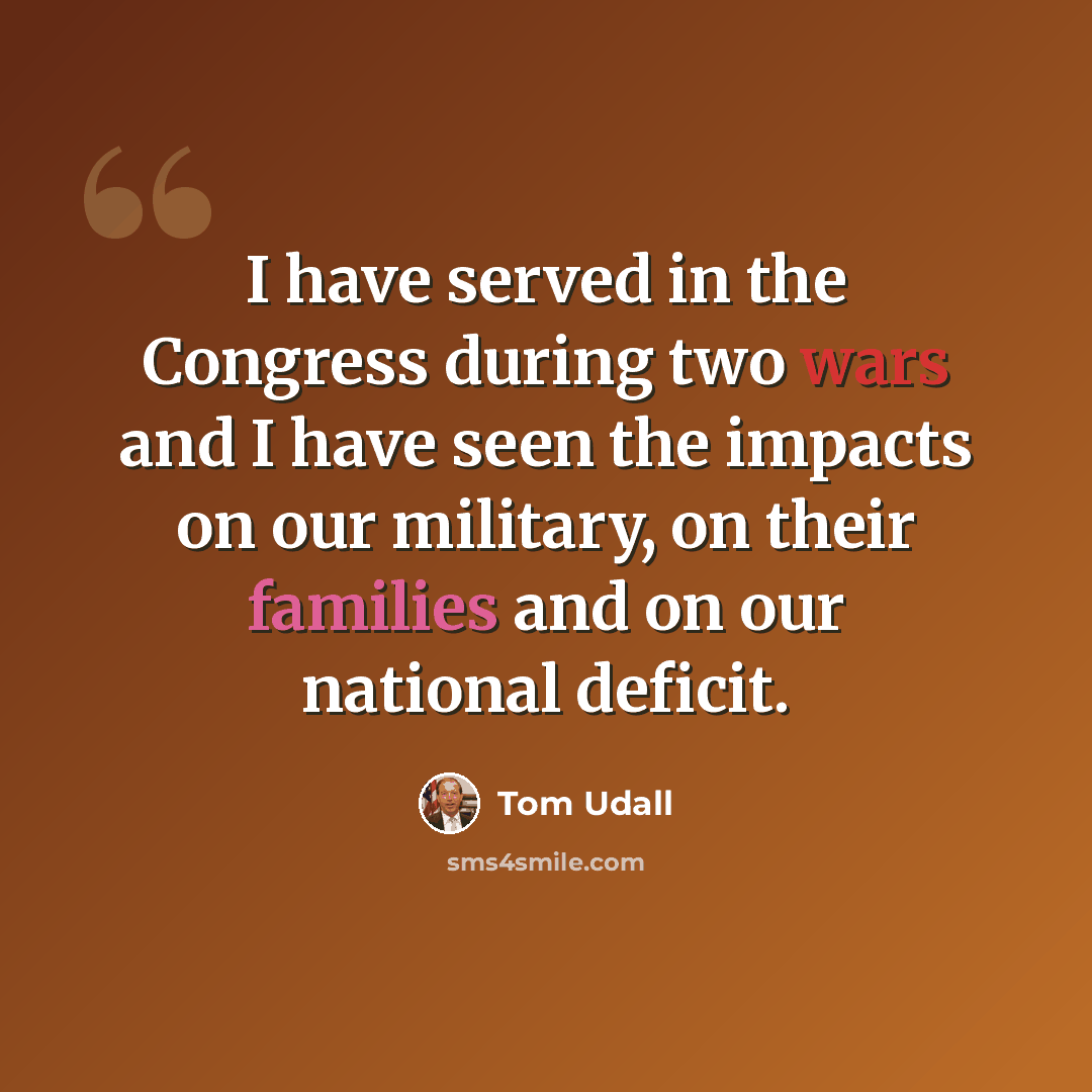 “I have served in the Congress during two wars and I have seen the impacts on our military, on their families and on our national deficit.” quote by Tom Udall