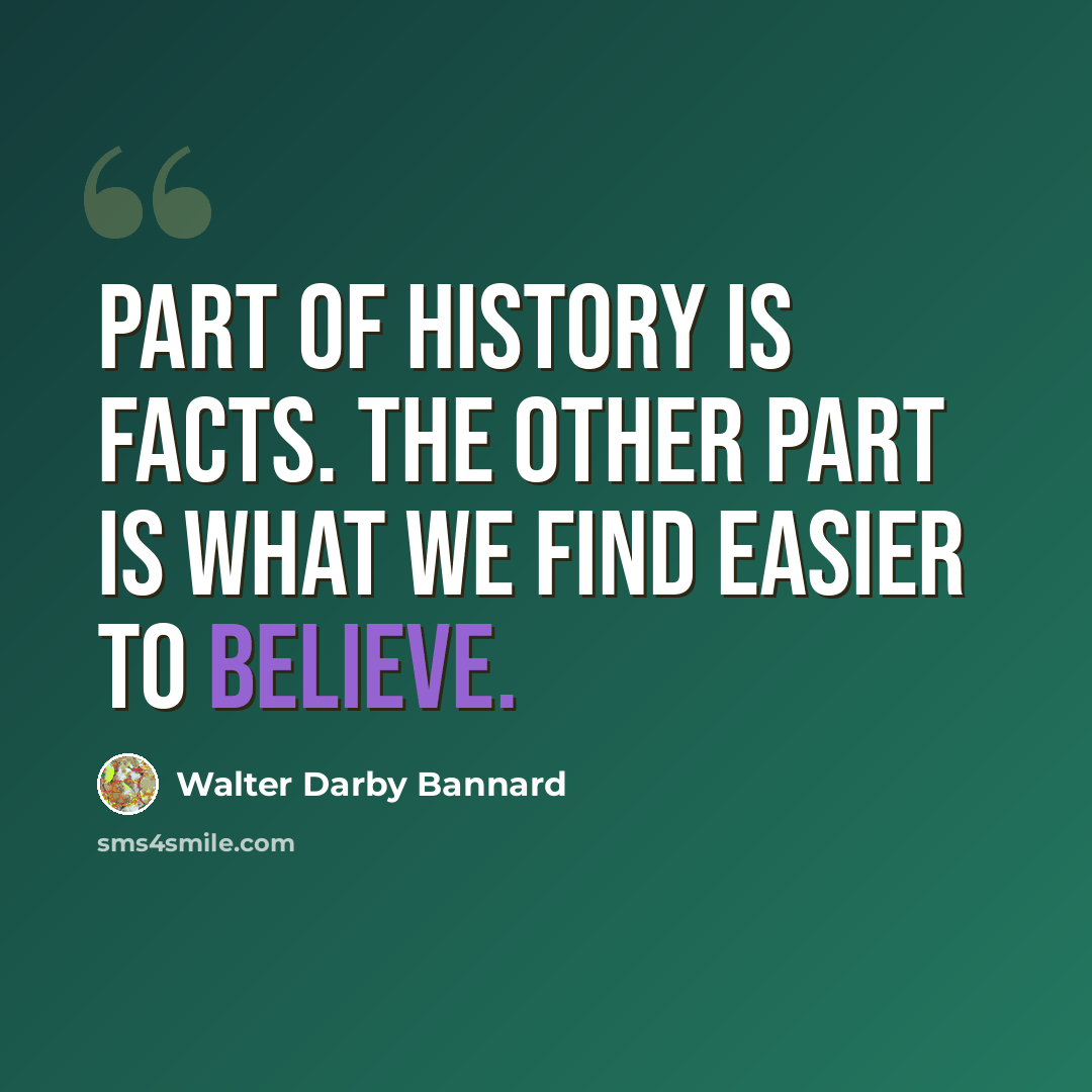 “Part of history is facts. The other part is what we find easier to believe.” quote by Walter Darby Bannard