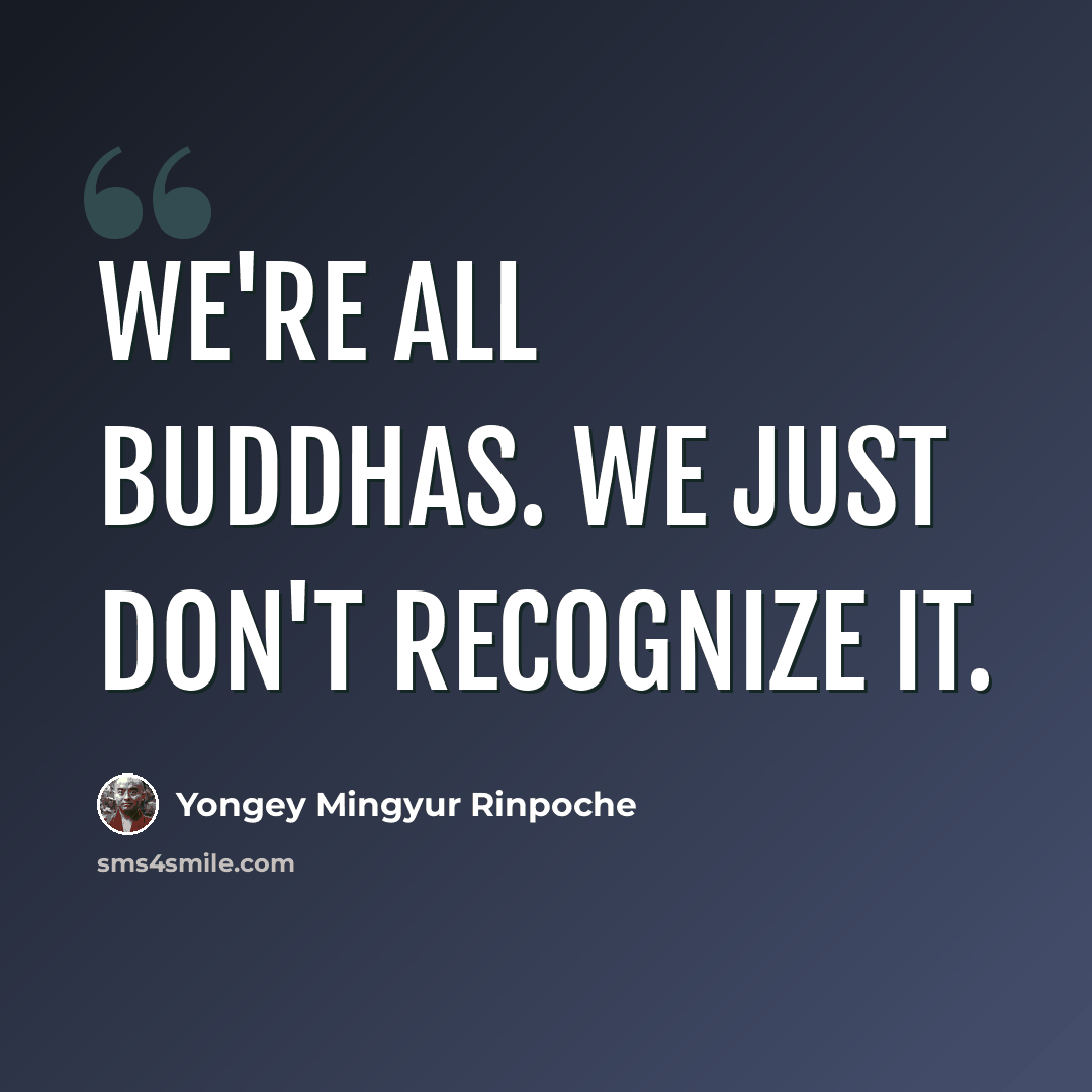 “We're all buddhas. We just don't recognize it.” quote by Yongey Mingyur Rinpoche