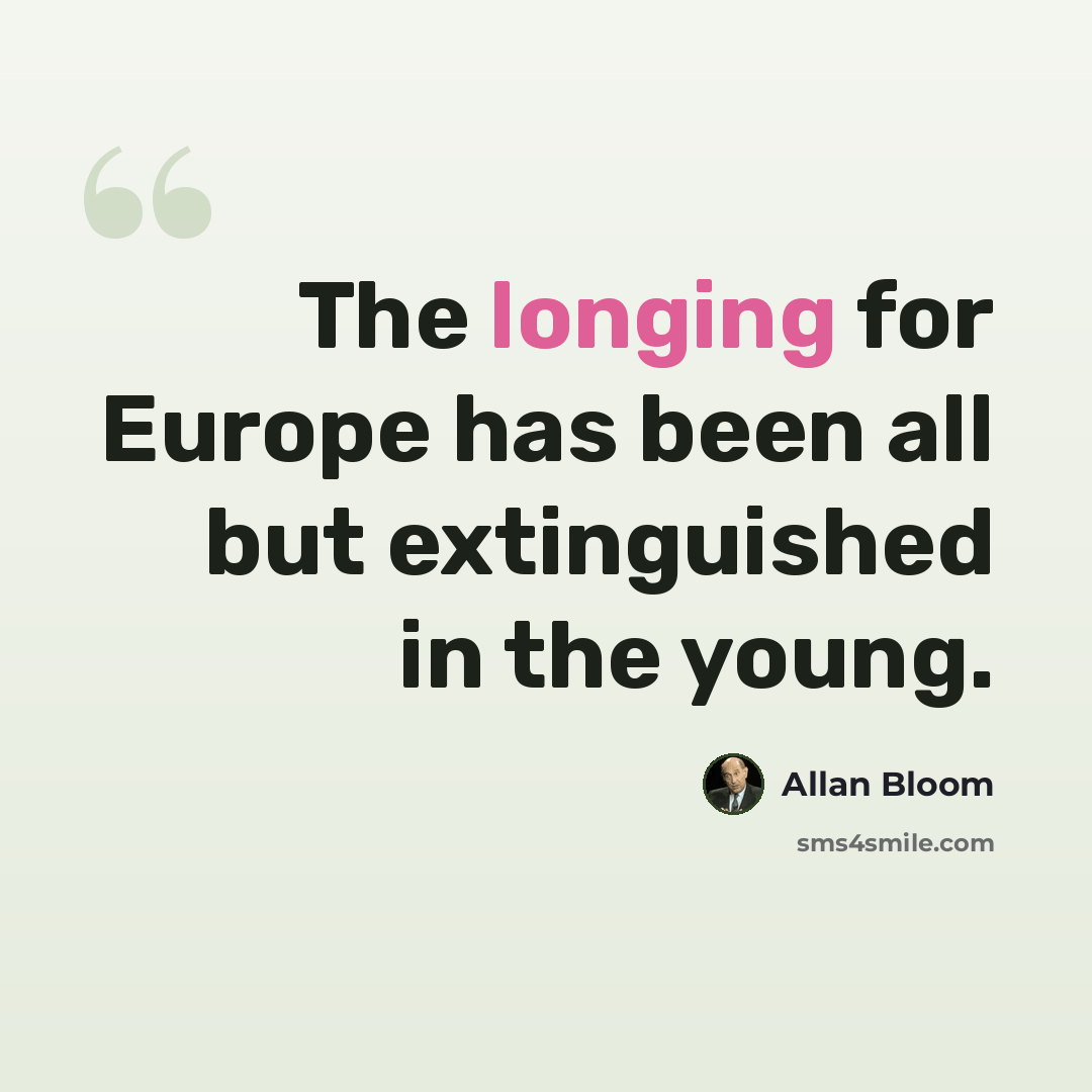 “The longing for Europe has been all but extinguished in the young.” quote by Allan Bloom