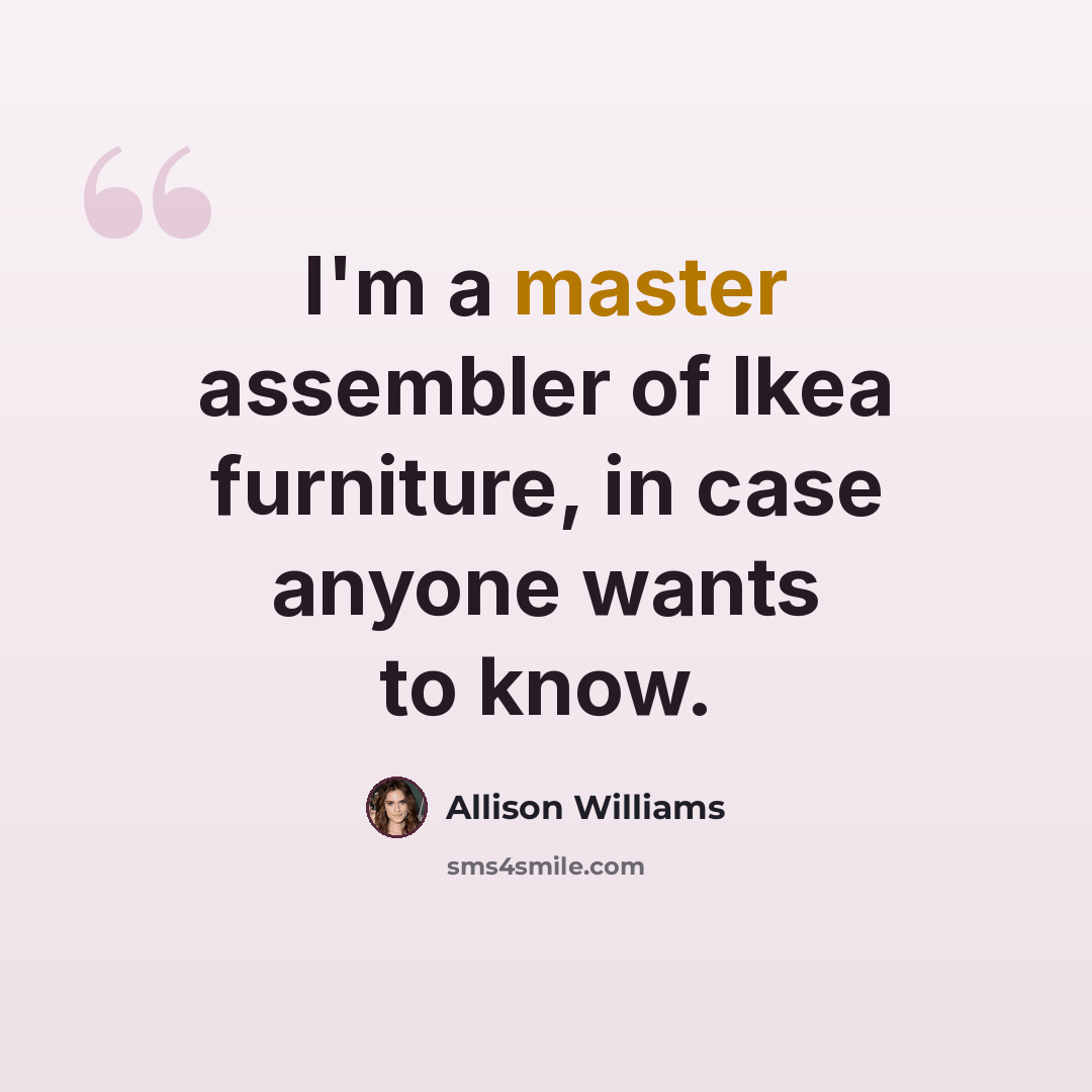 “I'm a master assembler of Ikea furniture, in case anyone wants to know.” quote by Allison Williams