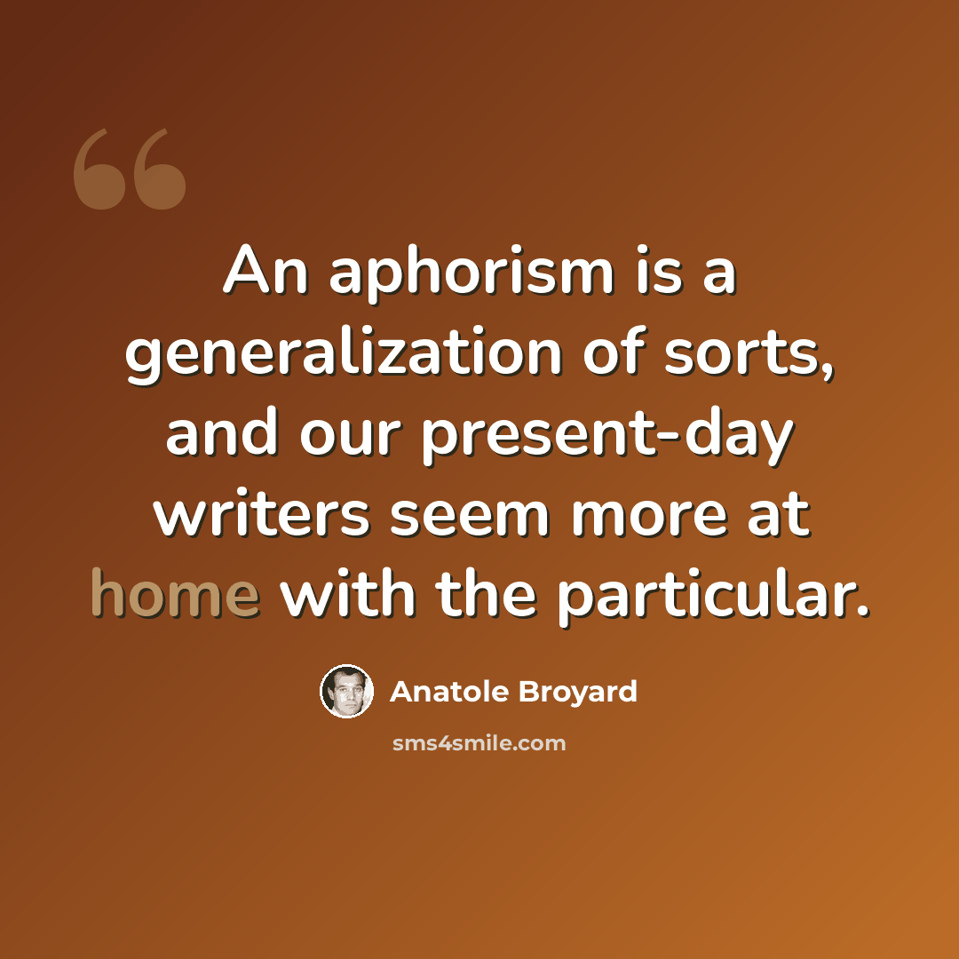 “An aphorism is a generalization of sorts, and our present-day writers seem more at home with the particular.” quote by Anatole Broyard
