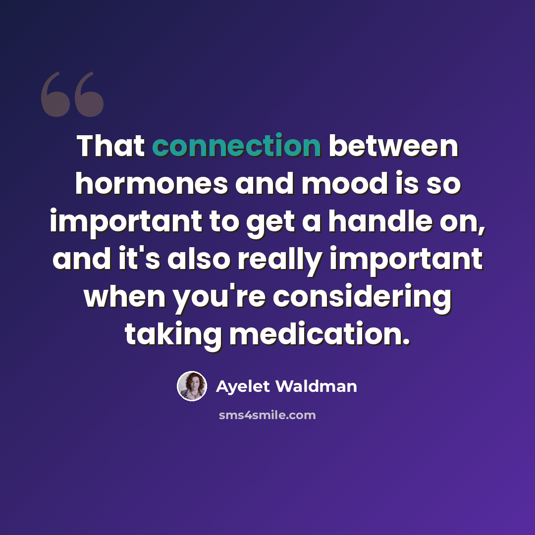 “That connection between hormones and mood is so important to get a handle on, and it's also really important when you're considering taking medication.” quote by Ayelet Waldman