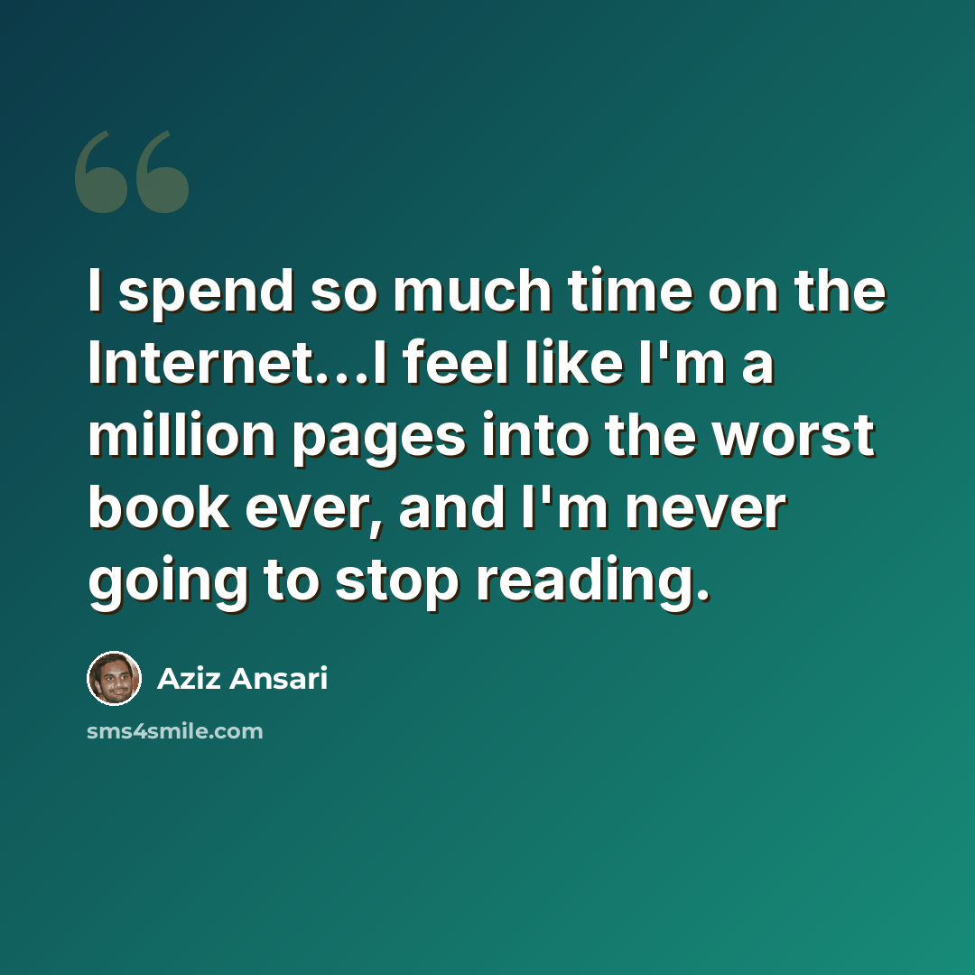 “I spend so much time on the Internet...I feel like I'm a million pages into the worst book ever, and I'm never going to stop reading.” quote by Aziz Ansari