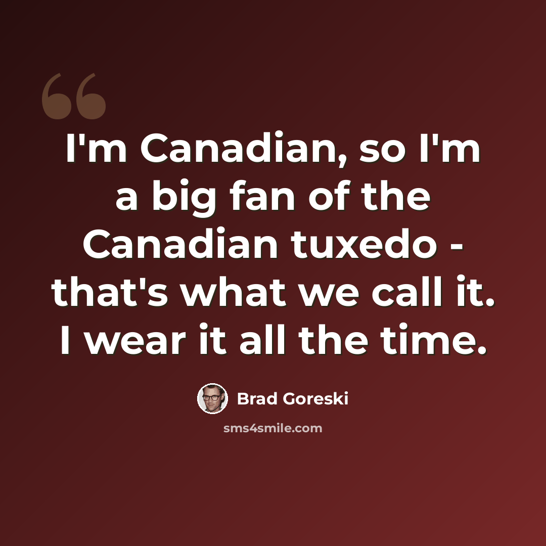 “I'm Canadian, so I'm a big fan of the Canadian tuxedo - that's what we call it. I wear it all the time.” quote by Brad Goreski