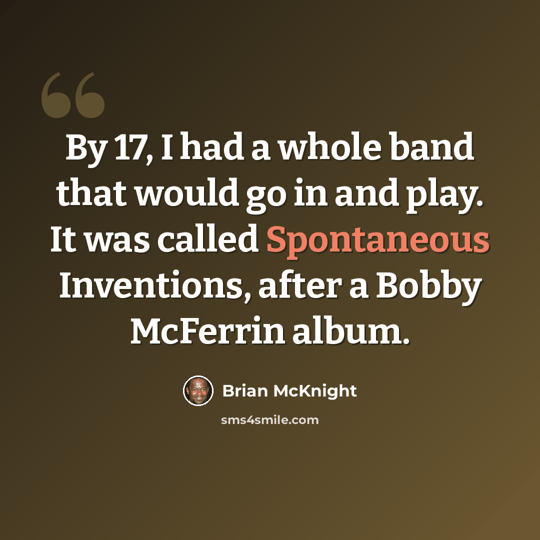“By 17, I had a whole band that would go in and play. It was called Spontaneous Inventions, after a Bobby McFerrin album.” quote by Brian McKnight