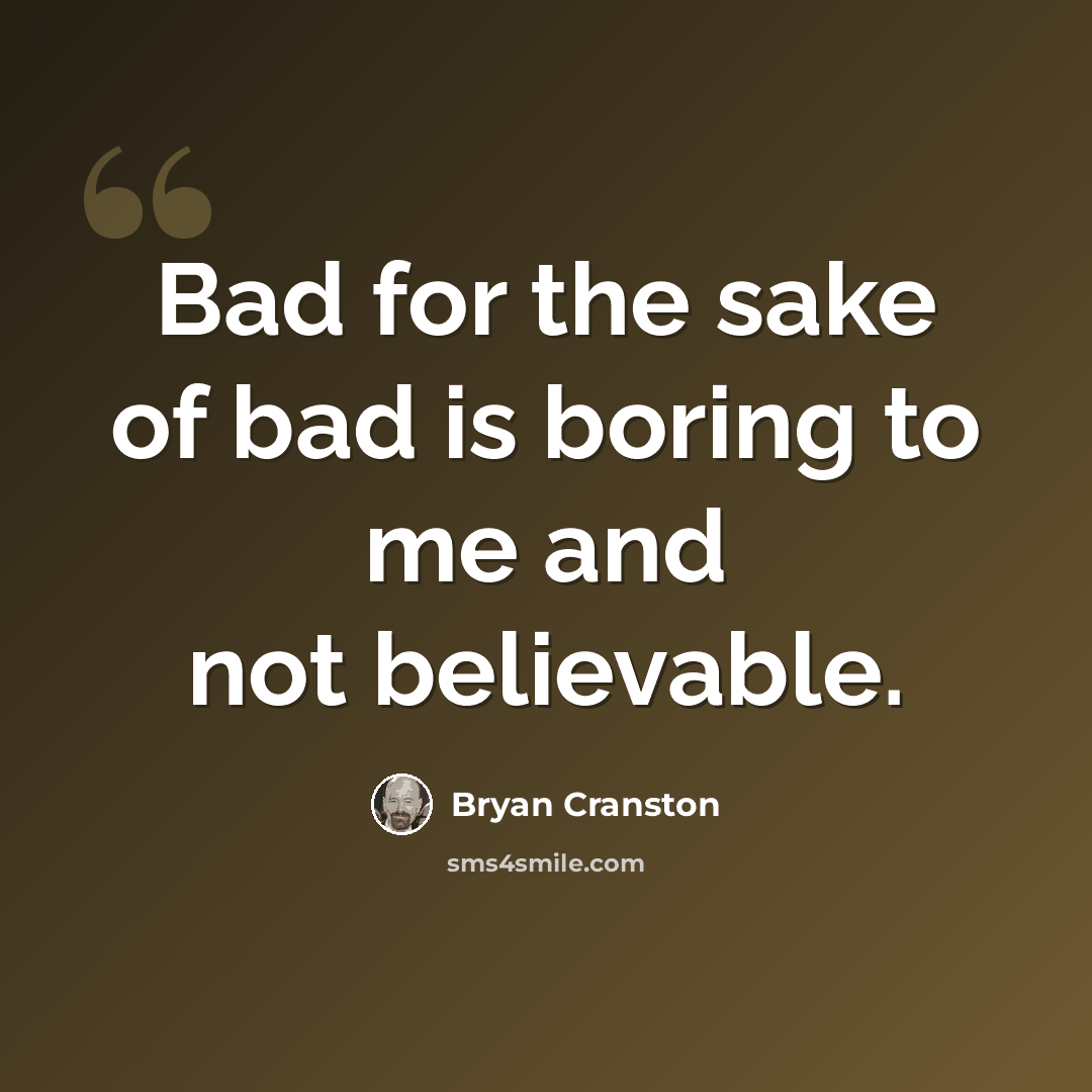 “Bad for the sake of bad is boring to me and not believable.” quote by Bryan Cranston
