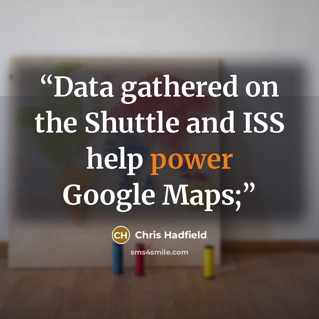 “Data gathered on the Shuttle and ISS help power Google Maps;” quote by Chris Hadfield