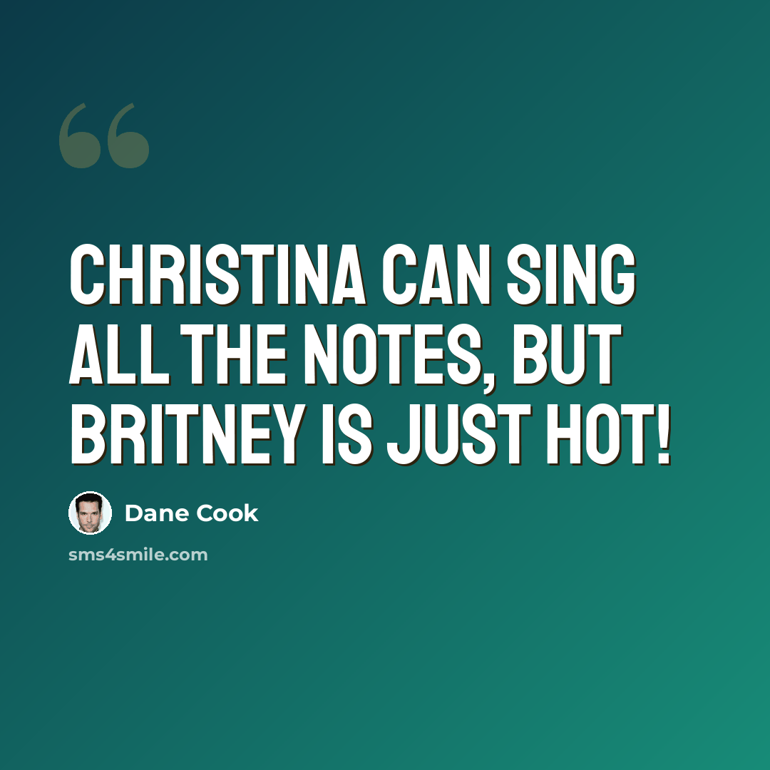 “Christina can sing all the notes, but Britney is just hot!” quote by Dane Cook