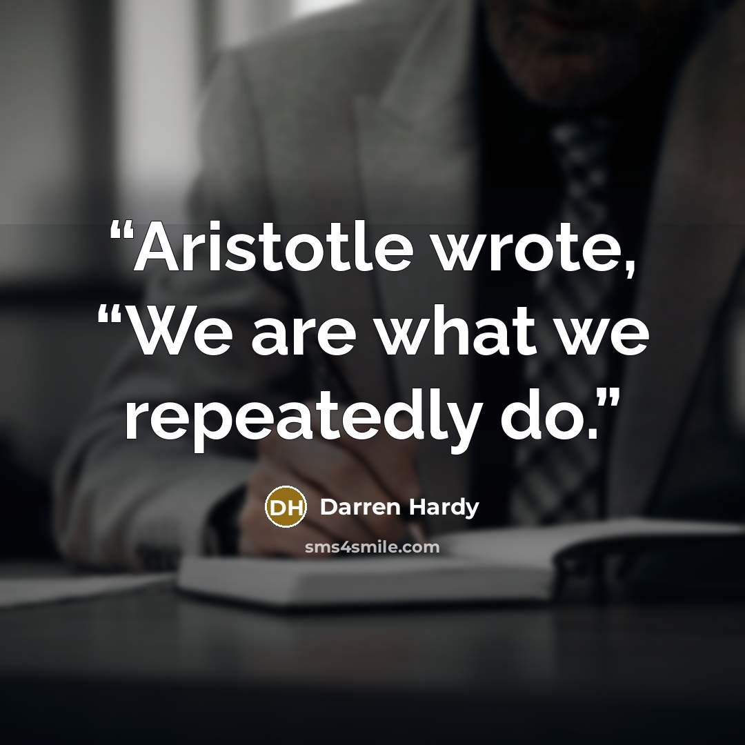 “Aristotle wrote, “We are what we repeatedly do.” quote by Darren Hardy