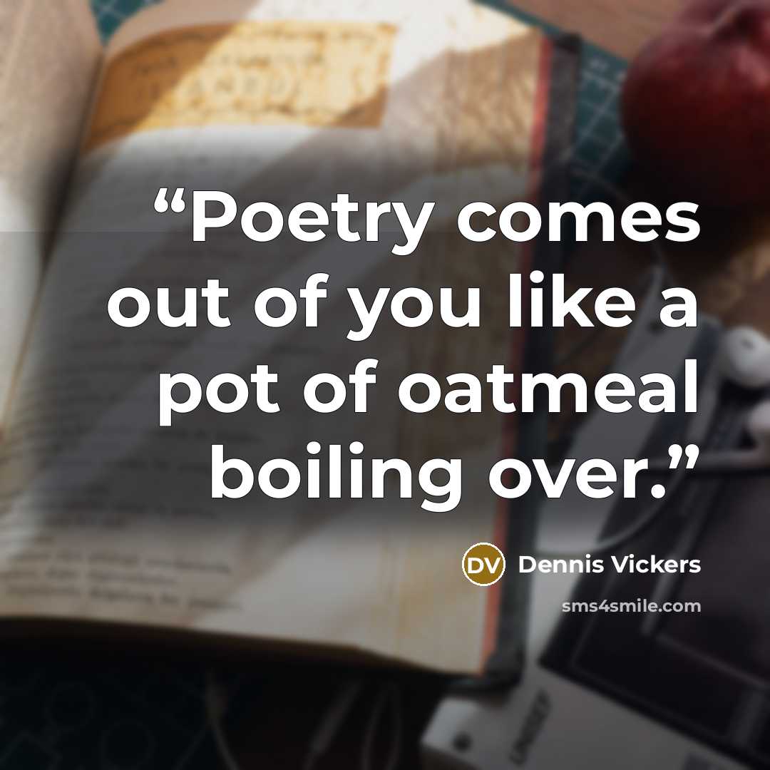 “Poetry comes out of you like a pot of oatmeal boiling over.” quote by Dennis Vickers