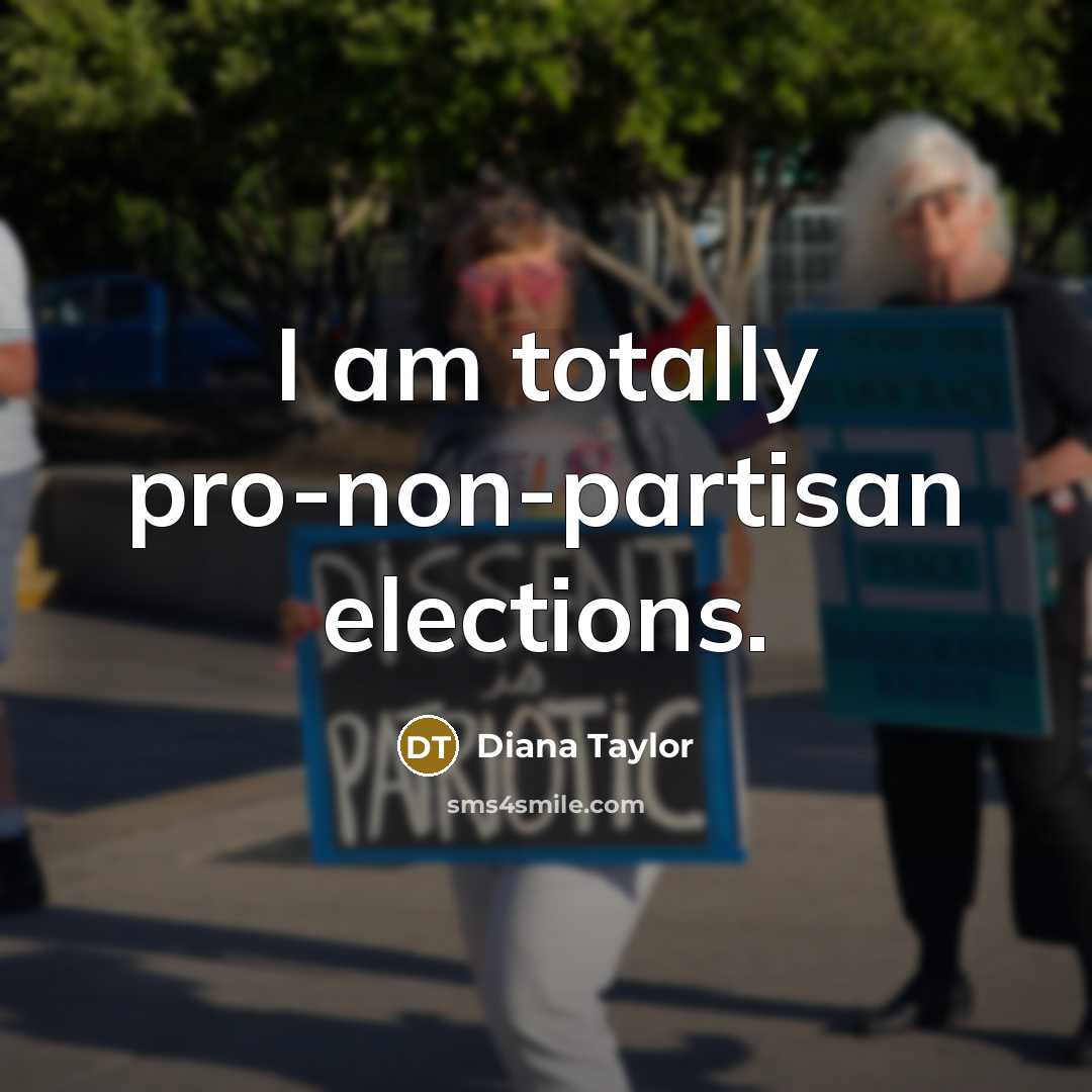 “I am totally pro-non-partisan elections.” quote by Diana Taylor