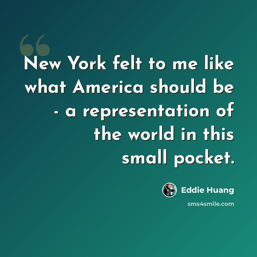 “New York felt to me like what America should be - a representation of the world in this small pocket.” quote by Eddie Huang