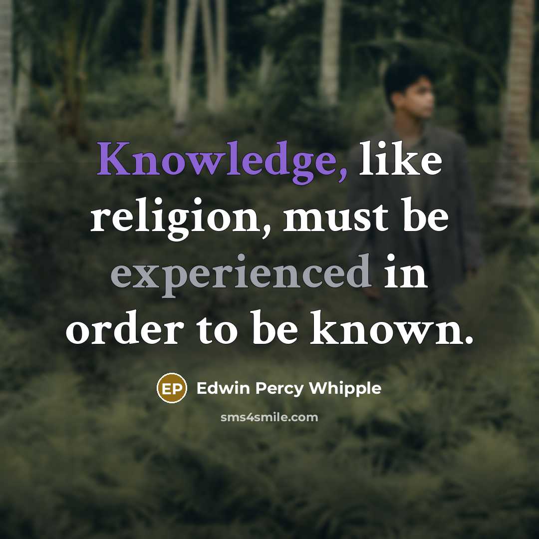 “Knowledge, like religion, must be experienced in order to be known.” quote by Edwin Percy Whipple
