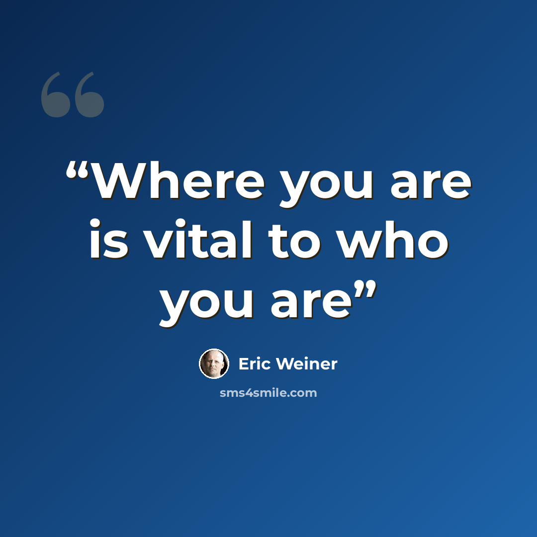 “Where you are is vital to who you are” quote by Eric Weiner
