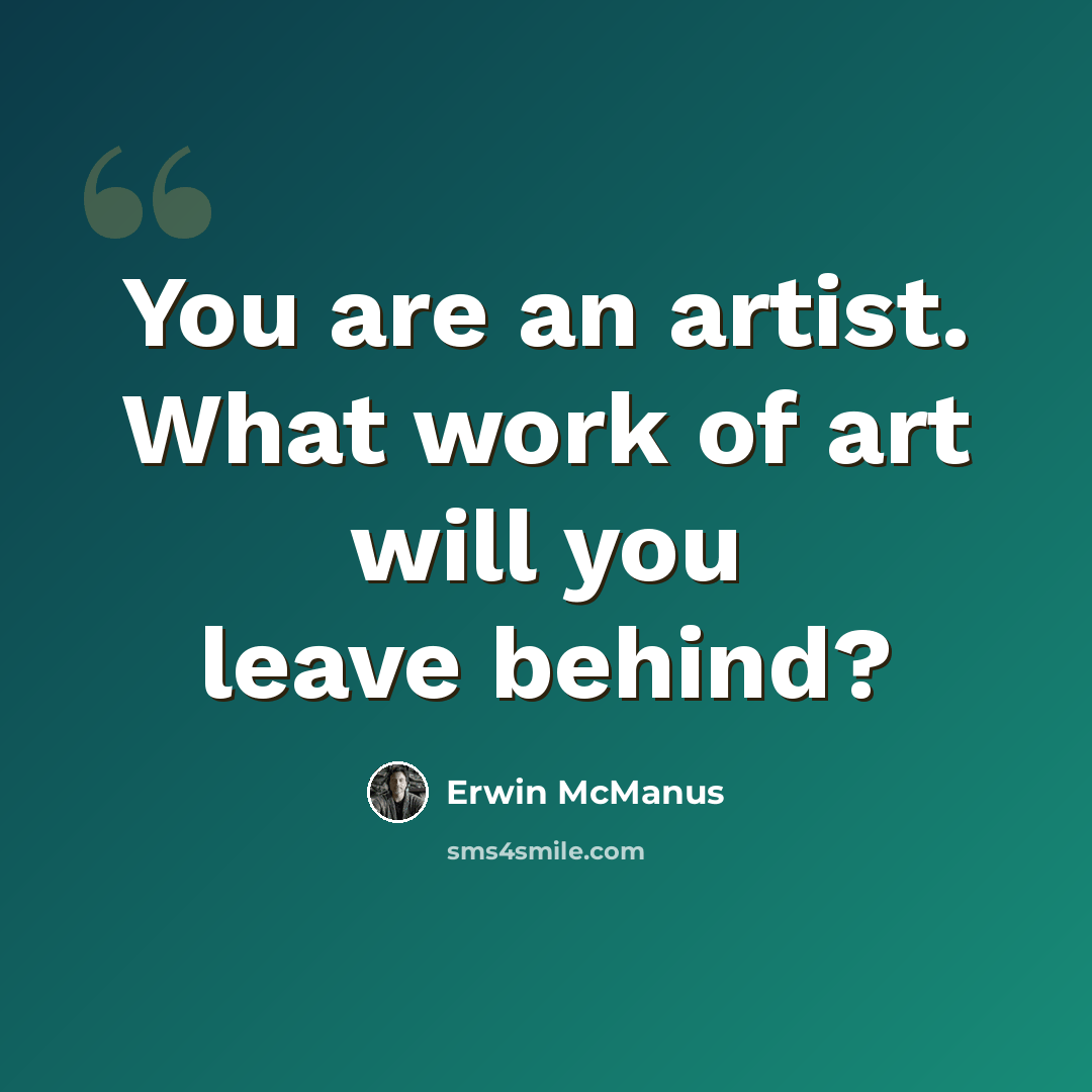 “You are an artist. What work of art will you leave behind?” quote by Erwin McManus