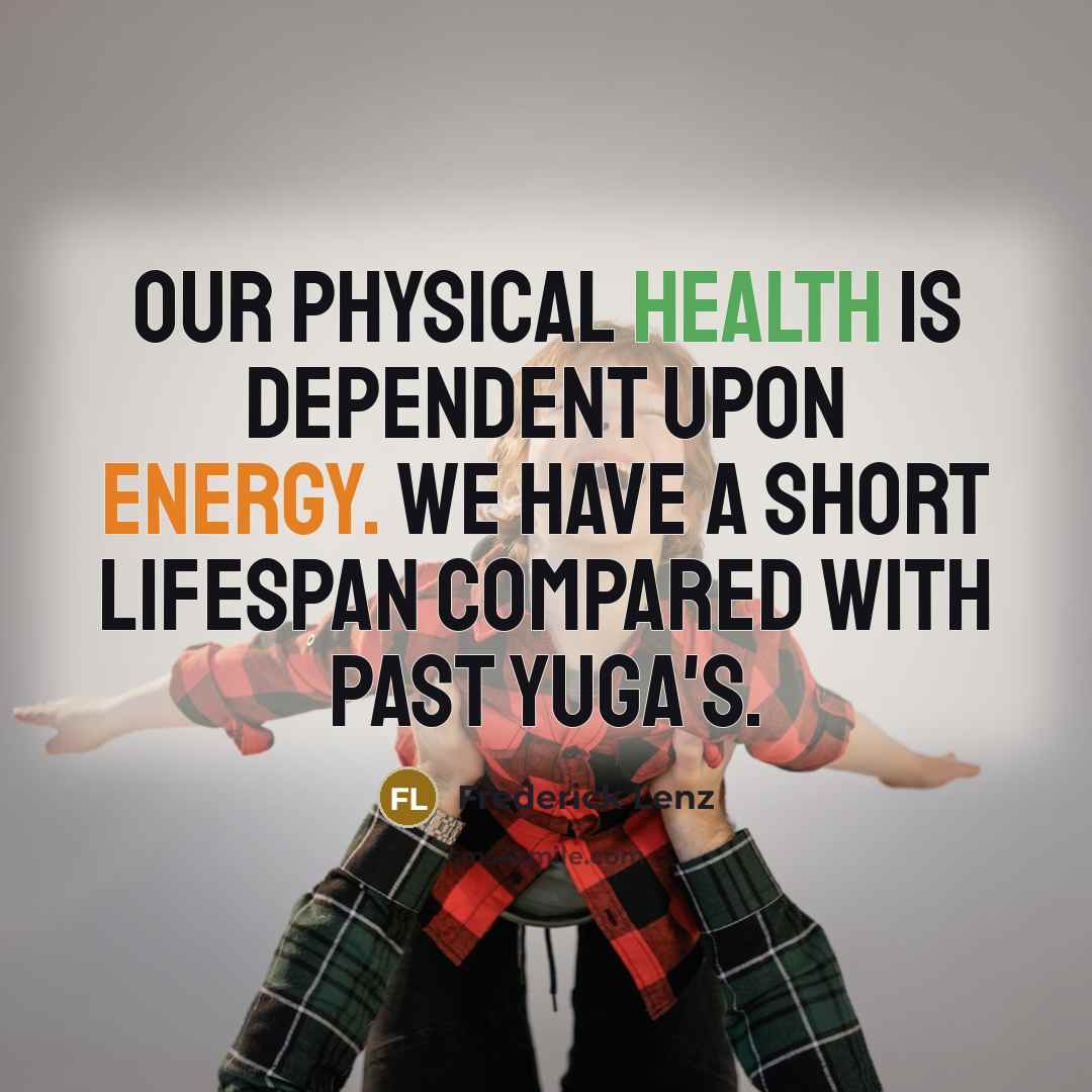 “Our physical health is dependent upon energy. We have a short lifespan compared with past Yuga's.” quote by Frederick Lenz