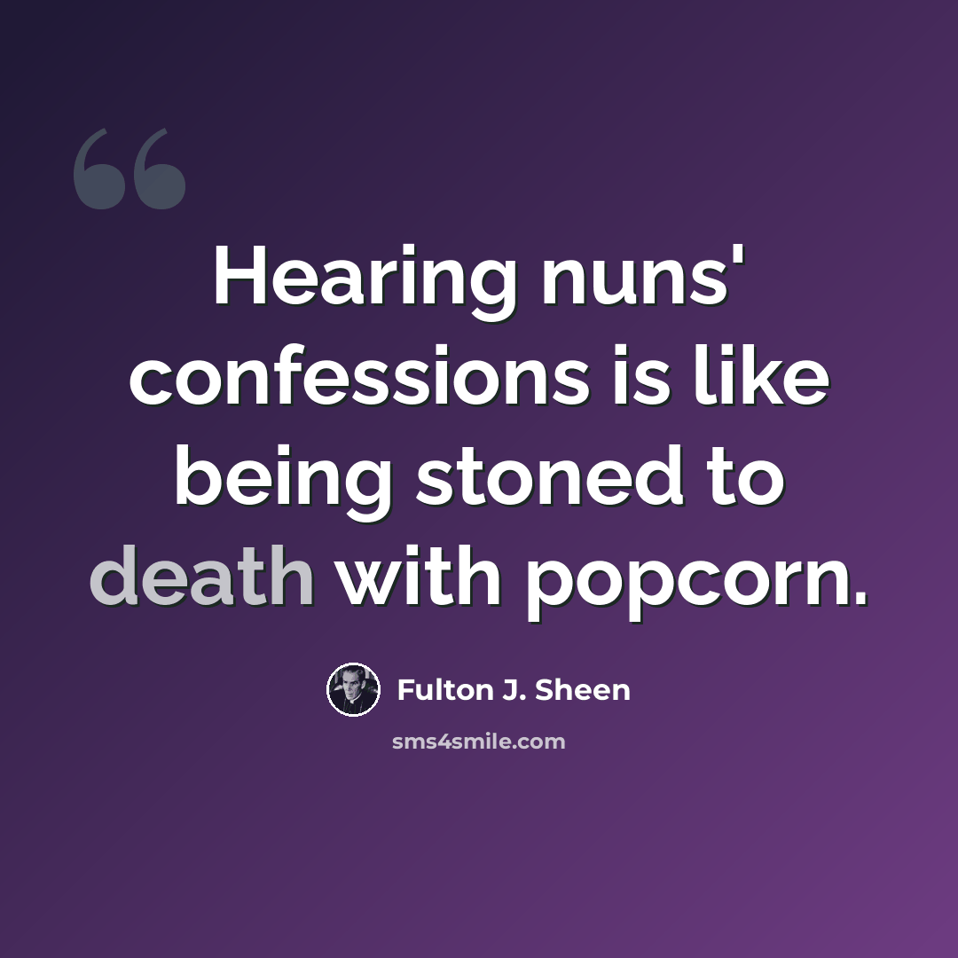 “Hearing nuns' confessions is like being stoned to death with popcorn.” quote by Fulton J. Sheen