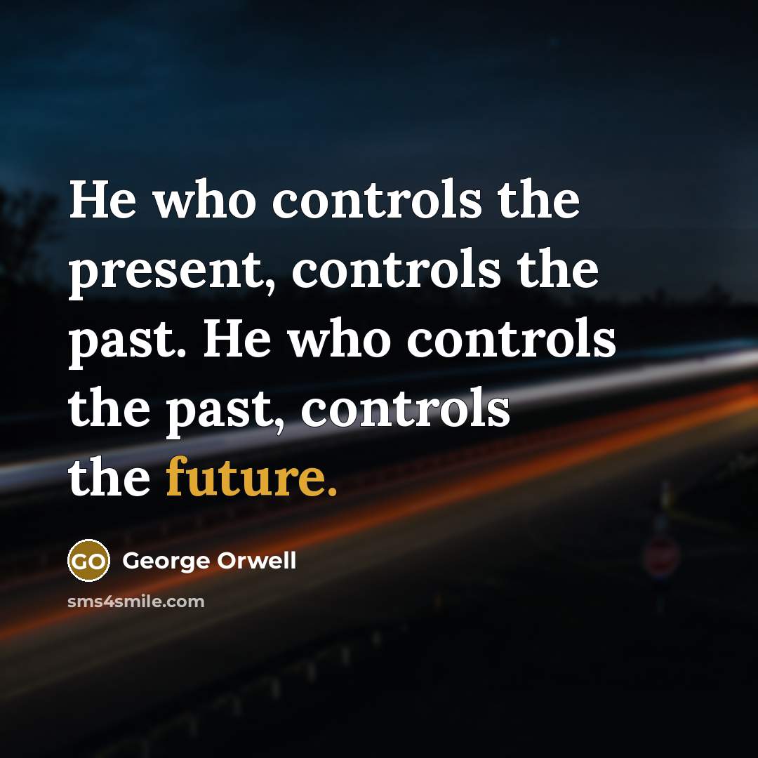 “He who controls the present, controls the past. He who controls the past, controls the future.” quote by George Orwell