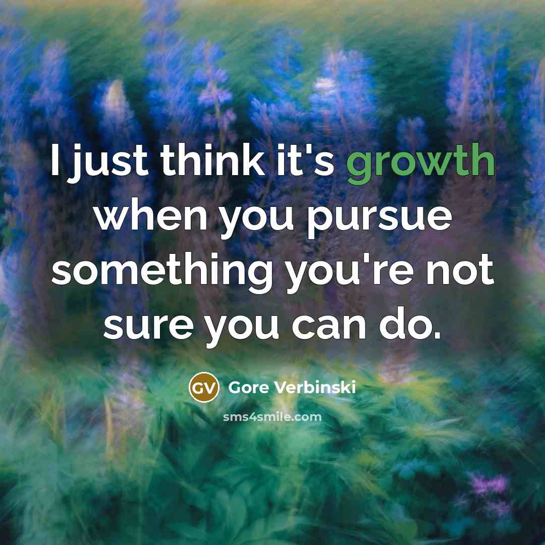 “I just think it's growth when you pursue something you're not sure you can do.” quote by Gore Verbinski