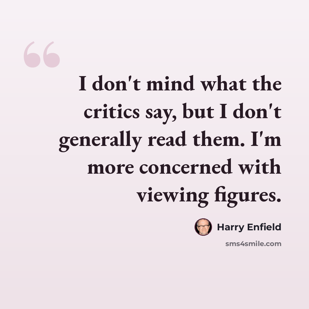 “I don't mind what the critics say, but I don't generally read them. I'm more concerned with viewing figures.” quote by Harry Enfield
