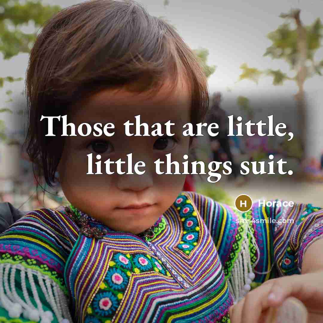 “Those that are little, little things suit.” quote by Horace