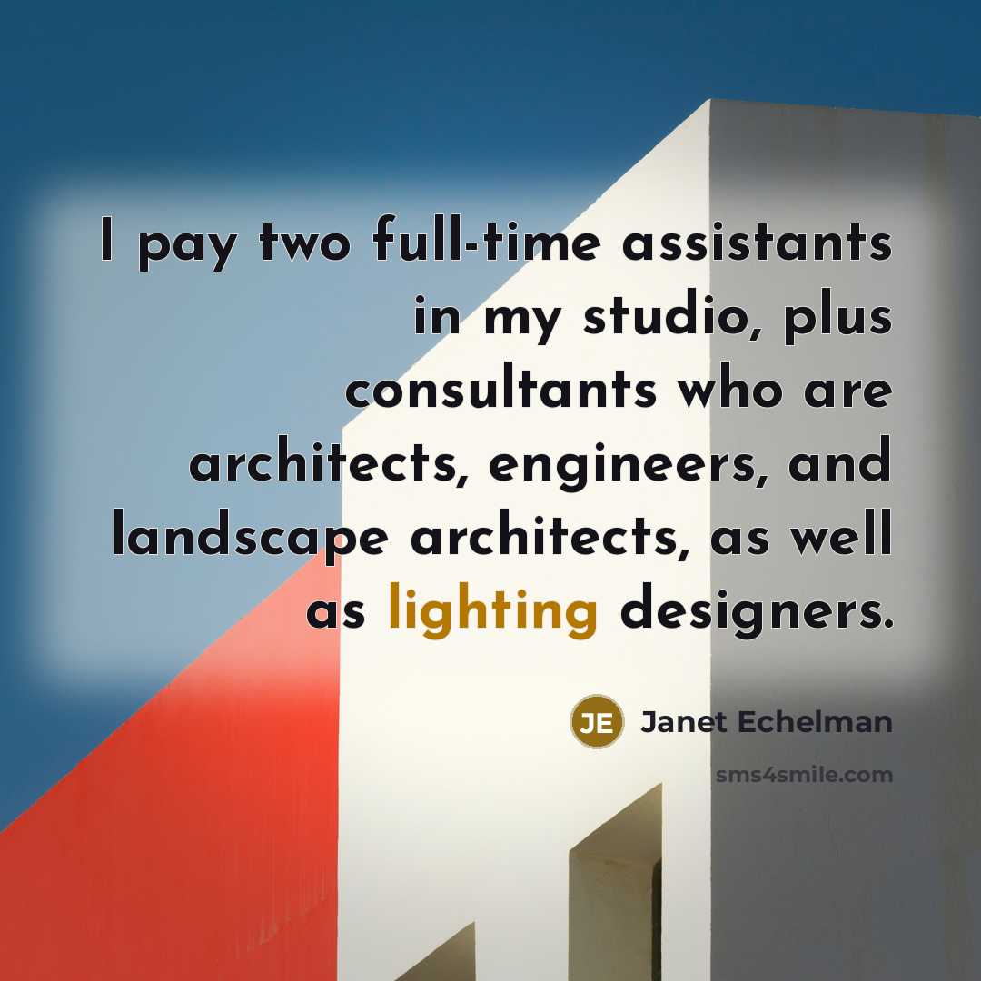 “I pay two full-time assistants in my studio, plus consultants who are architects, engineers, and landscape architects, as well as lighting designers.” quote by Janet Echelman