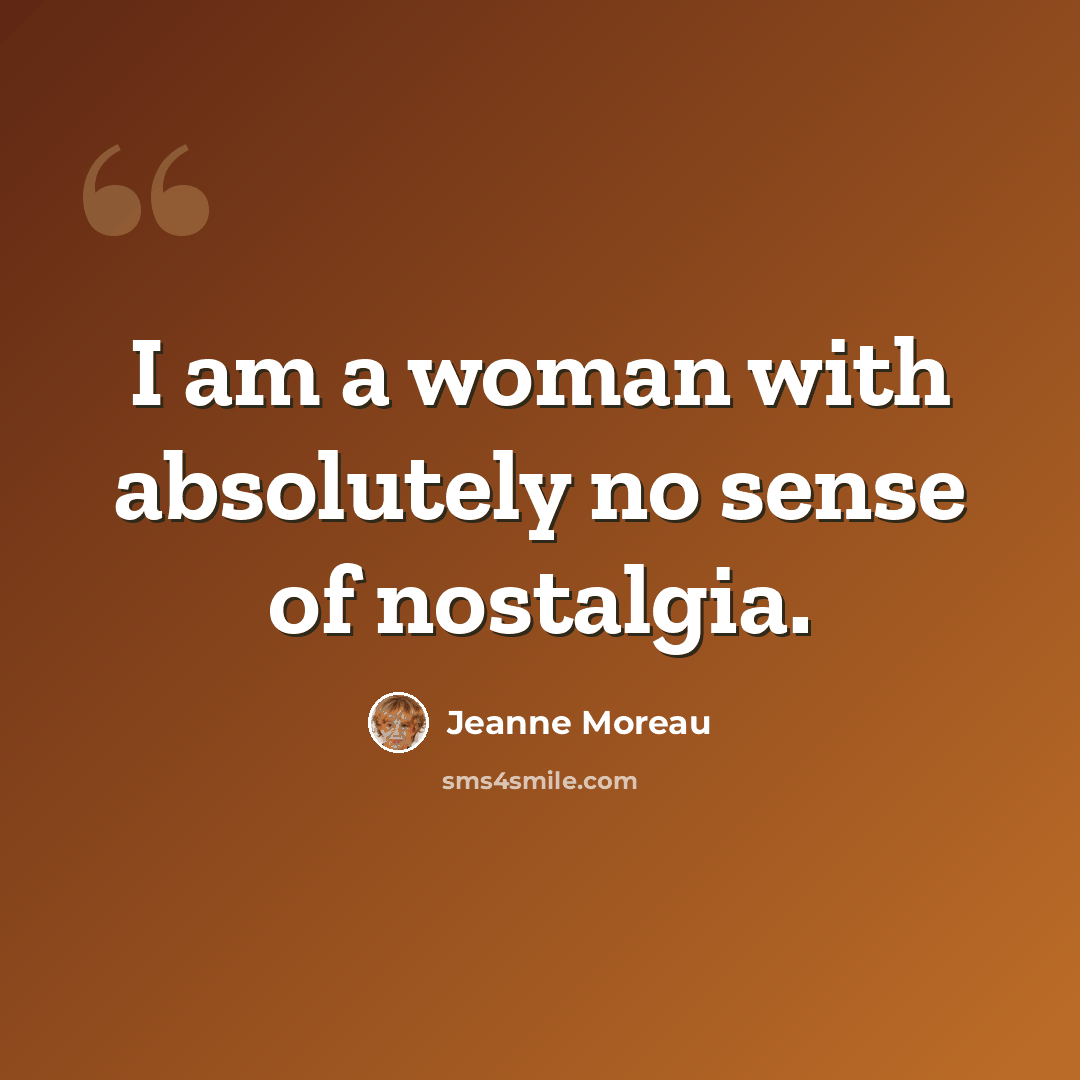 “I am a woman with absolutely no sense of nostalgia.” quote by Jeanne Moreau
