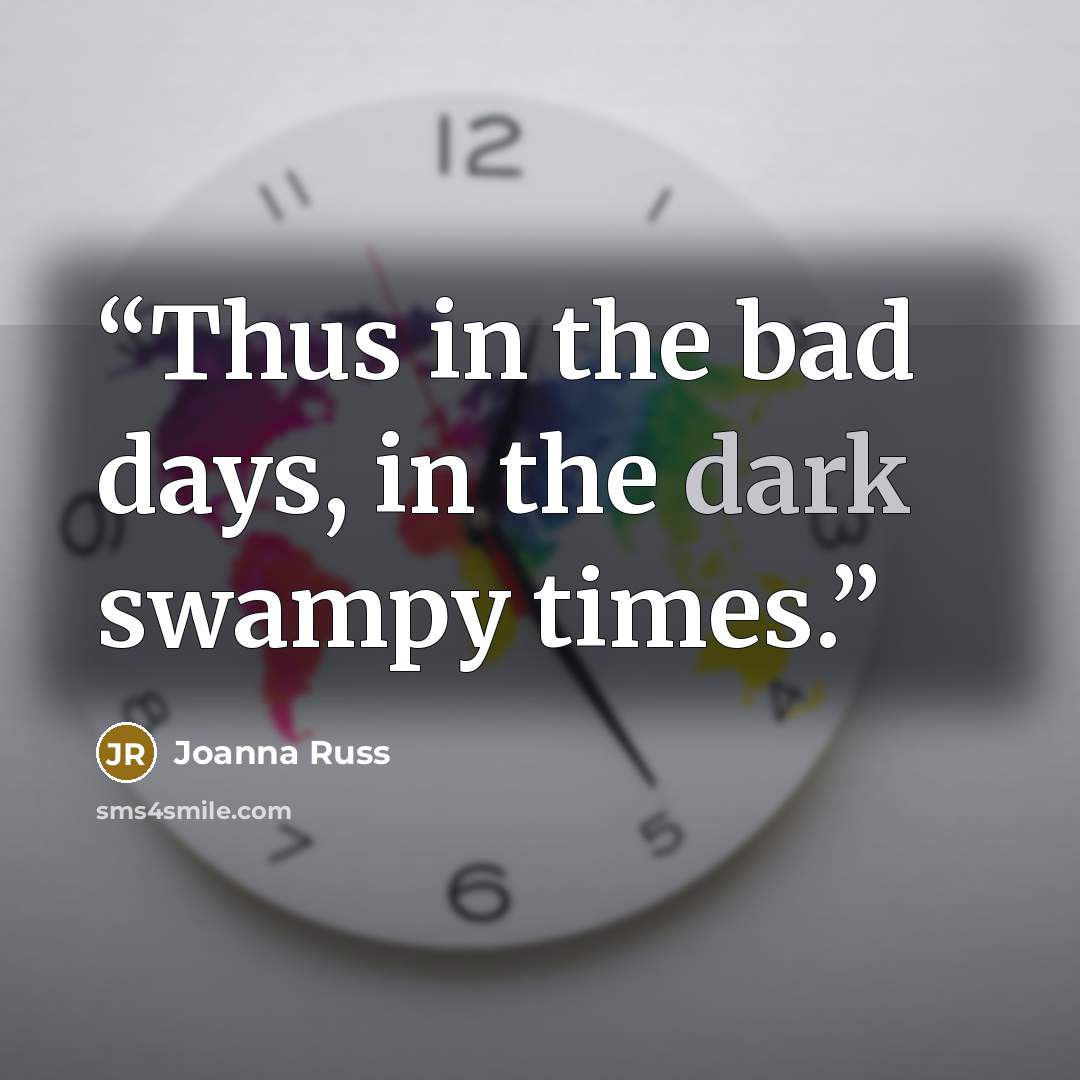 “Thus in the bad days, in the dark swampy times.” quote by Joanna Russ