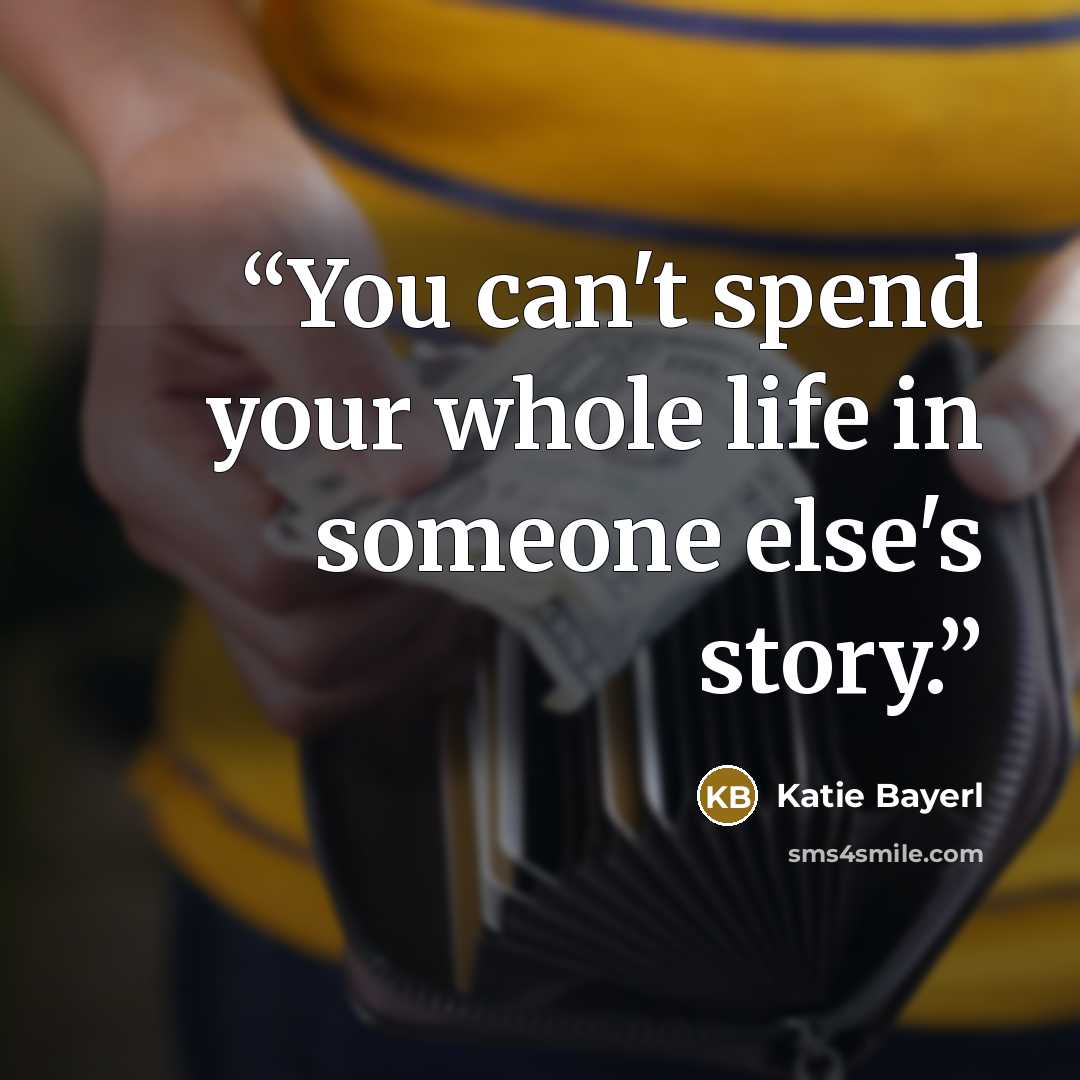 “You can't spend your whole life in someone else's story.” quote by Katie Bayerl