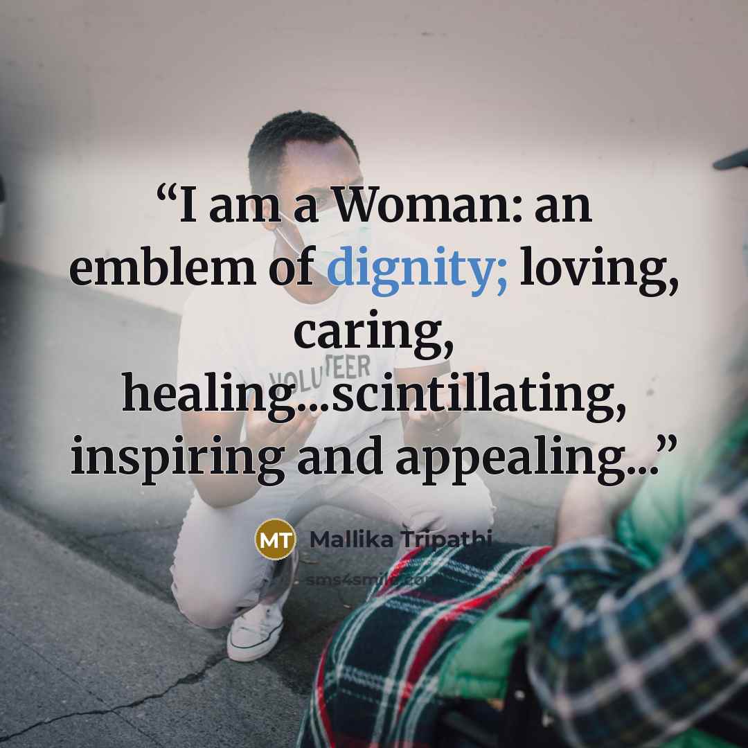 “I am a Woman: an emblem of dignity; loving, caring, healing...scintillating, inspiring and appealing...” quote by Mallika Tripathi