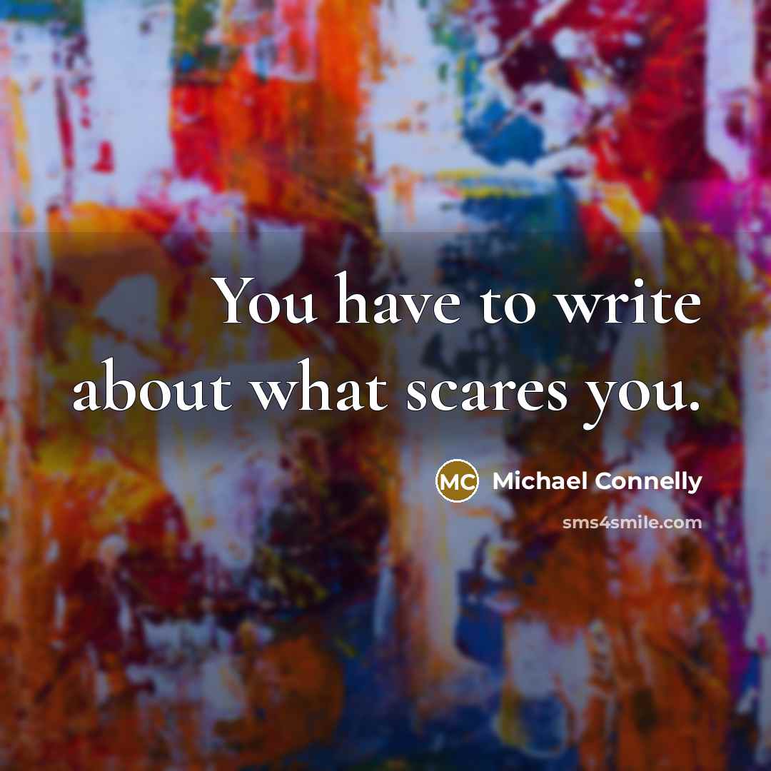“You have to write about what scares you.” quote by Michael Connelly
