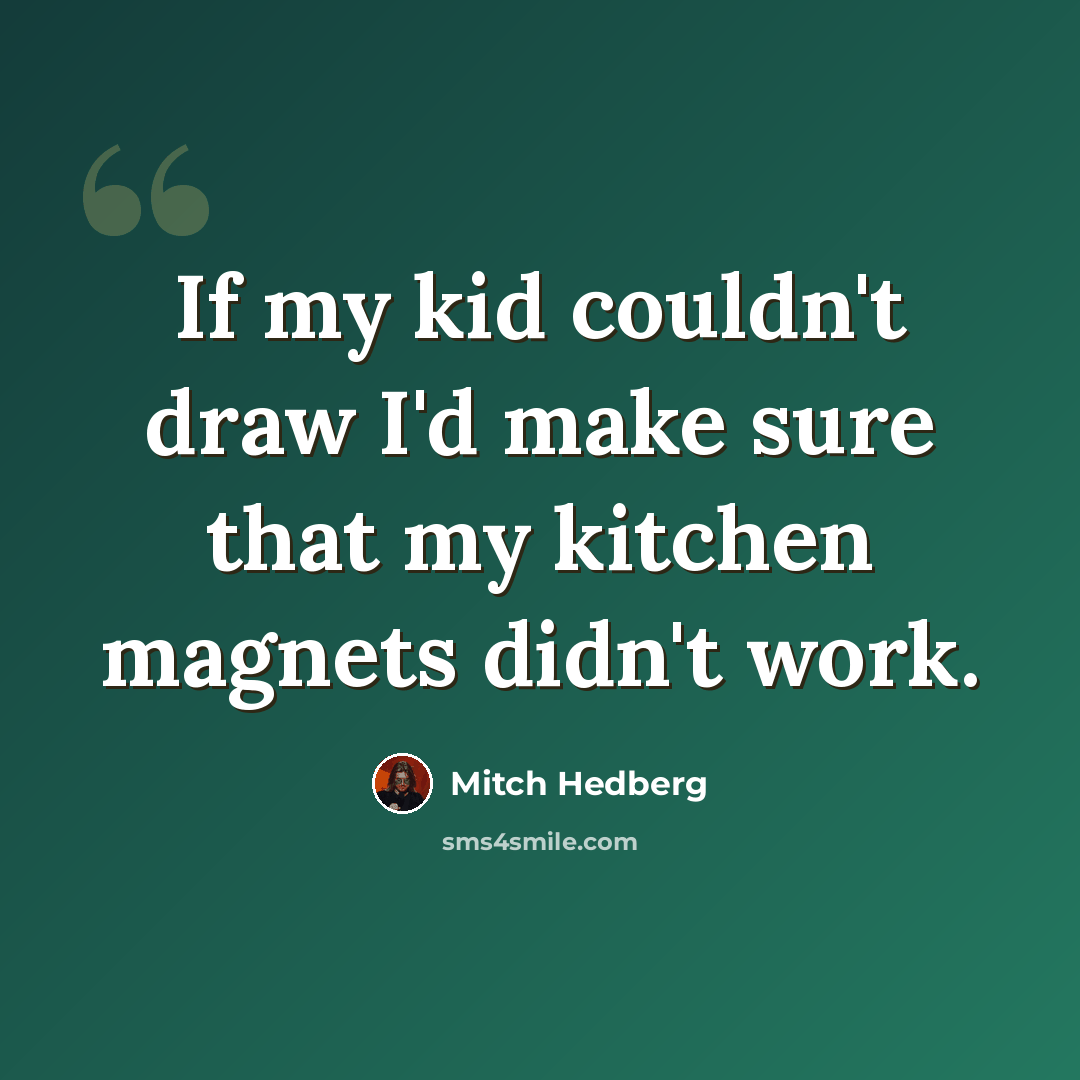“If my kid couldn't draw I'd make sure that my kitchen magnets didn't work.” quote by Mitch Hedberg