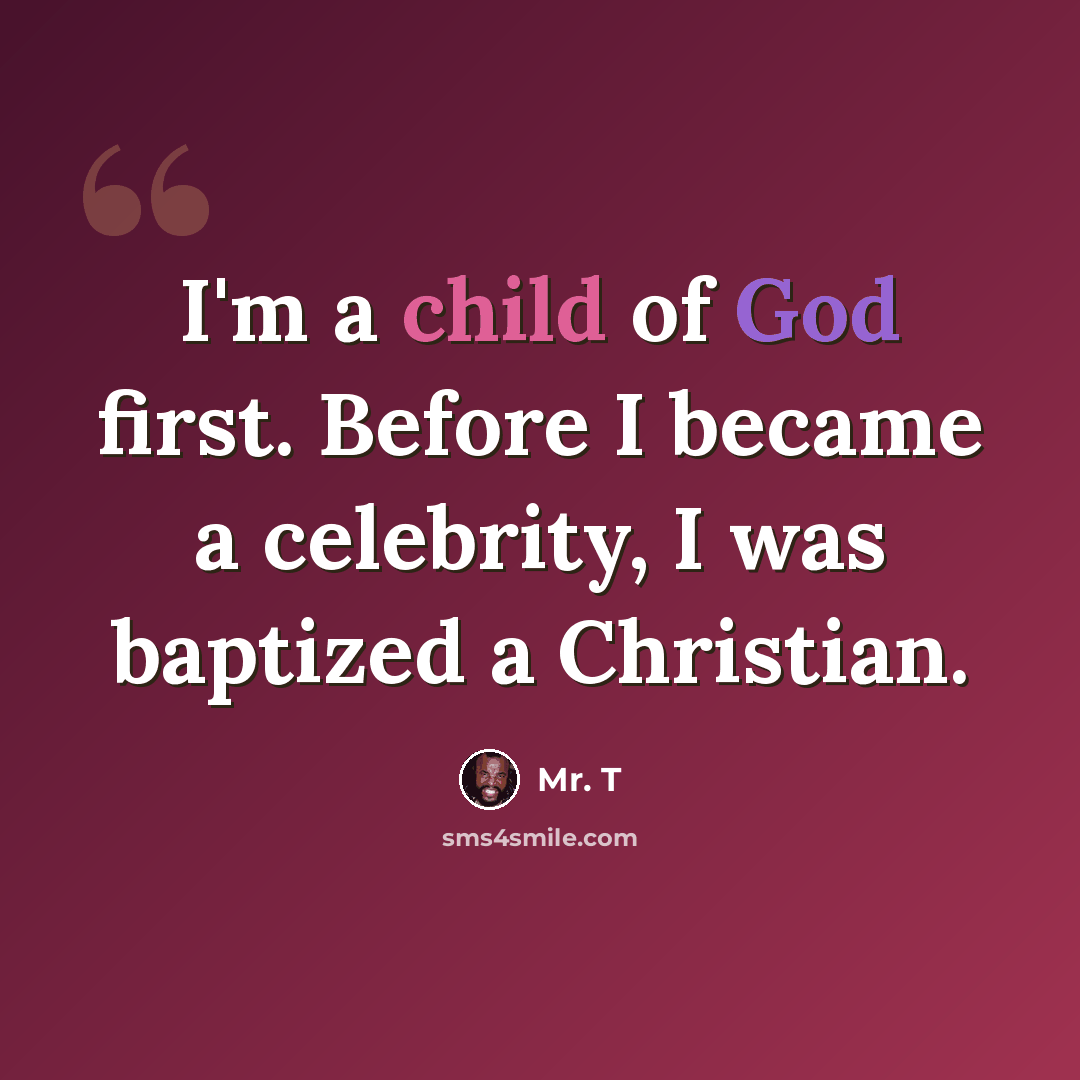 “I'm a child of God first. Before I became a celebrity, I was baptized a Christian.” quote by Mr. T