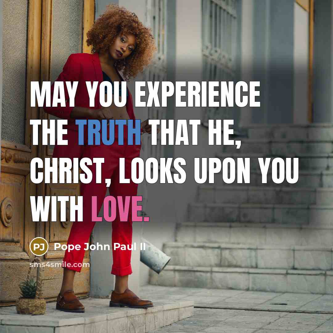 “May you experience the truth that he, Christ, looks upon you with love.” quote by Pope John Paul II