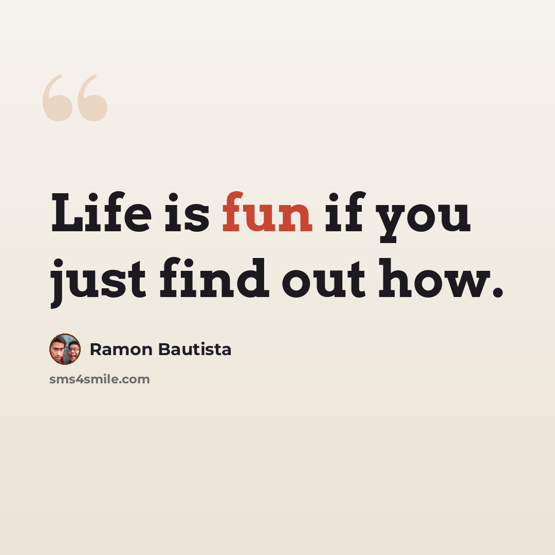“Life is fun if you just find out how.” quote by Ramon Bautista