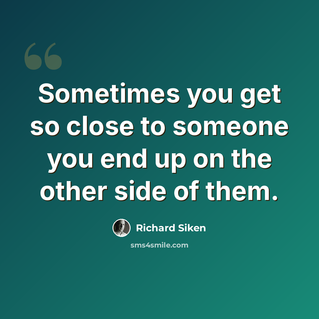 “Sometimes you get so close to someone you end up on the other side of them.” quote by Richard Siken