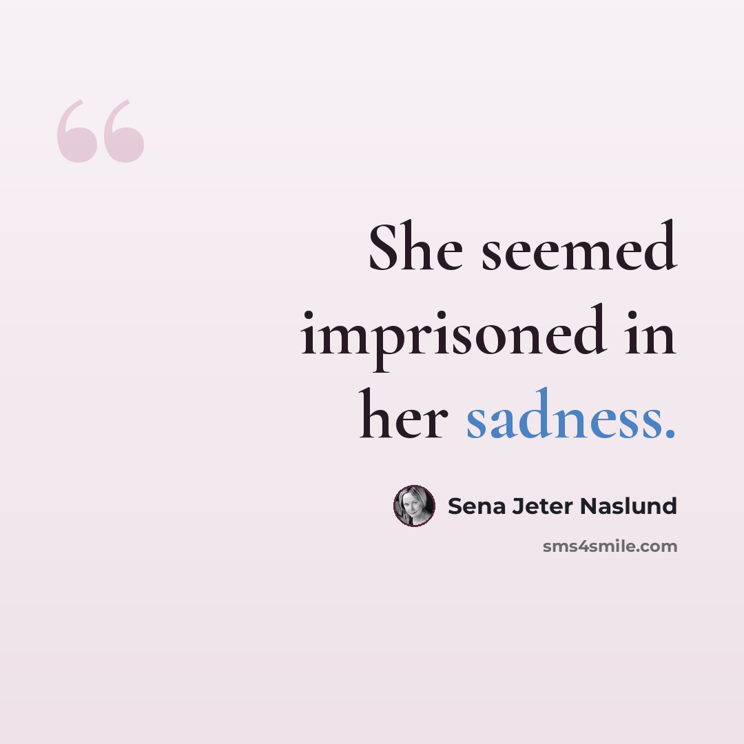“She seemed imprisoned in her sadness.” quote by Sena Jeter Naslund